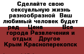 Сделайте свою сексуальную жизнь разнообразной! Ваш любимый человек будет рад. › Цена ­ 150 - Все города Развлечения и отдых » Другое   . Крым,Красноперекопск